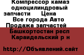 Компрессор камаз одноцилиндровый (запчасти)  › Цена ­ 2 000 - Все города Авто » Продажа запчастей   . Башкортостан респ.,Караидельский р-н